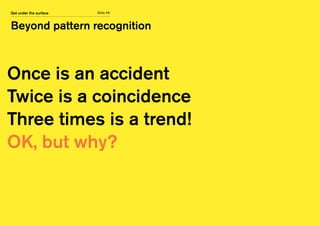 Slide 46
Beyond pattern recognition
Get under the surface
Once is an accident
Twice is a coincidence
Three times is a trend!
OK, but why?
 