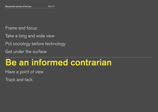 Beyond the schlock of the new Slide 49
Frame and focus
Take a long and wide view
Put sociology before technology
Get under the surface
Be an informed contrarian
Have a point of view
Track and tack
 