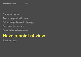 Beyond the schlock of the new Slide 53
Frame and focus
Take a long and wide view
Put sociology before technology
Get under the surface
Be an informed contrarian
Have a point of view
Track and tack
 