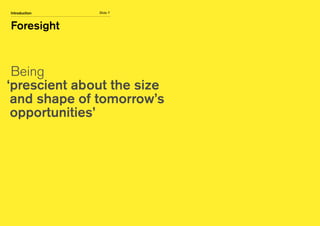Slide 7
Foresight
Introduction
Being
‘prescient about the size
and shape of tomorrow’s
opportunities’
 