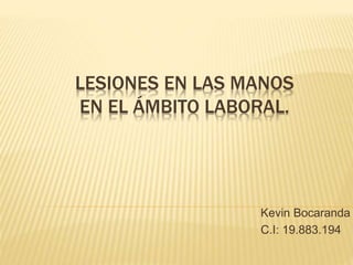 LESIONES EN LAS MANOS
EN EL ÁMBITO LABORAL.
Kevin Bocaranda
C.I: 19.883.194
 