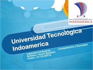 Universidad Tecnológica
Indoamerica
Ingeniería Industrial
Computación y Sociedad
Nombre : Kevin Bombón
Fecha : 21-10-20019
 