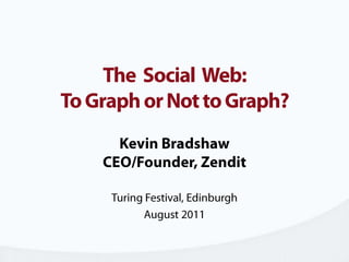 The  Social  Web:To Graph or Not to Graph? Kevin BradshawCEO/Founder, Zendit Turing Festival, Edinburgh August 2011 