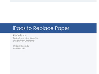 iPads to Replace Paper
Kevin Buck
Desire2Learn Administrator
University of Oklahoma
kmbuck@ou.edu
@kevinbuck9
 