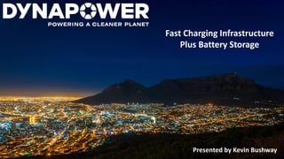 Fast Charging Infrastructure
Plus Battery Storage
Presented by Kevin Bushway
 