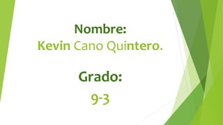 Nombre:
Kevin Cano Quintero.
Grado:
9-3
 