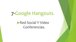 7-Google Hangouts.
Red Social Y Video
Conferencias.
 