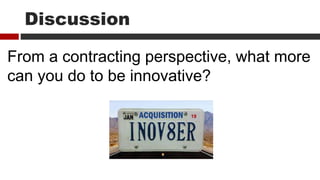 Discussion
From a contracting perspective, what more
can you do to be innovative?
19
 