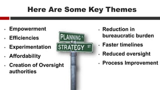 Here Are Some Key Themes
• Empowerment
• Efficiencies
• Experimentation
• Affordability
• Creation of Oversight
authorities
• Reduction in
bureaucratic burden
• Faster timelines
• Reduced oversight
• Process Improvement
 