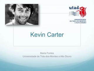 Kevin Carter

                Maria Fontes
Universidade de Trás-dos-Montes e Alto Douro
 