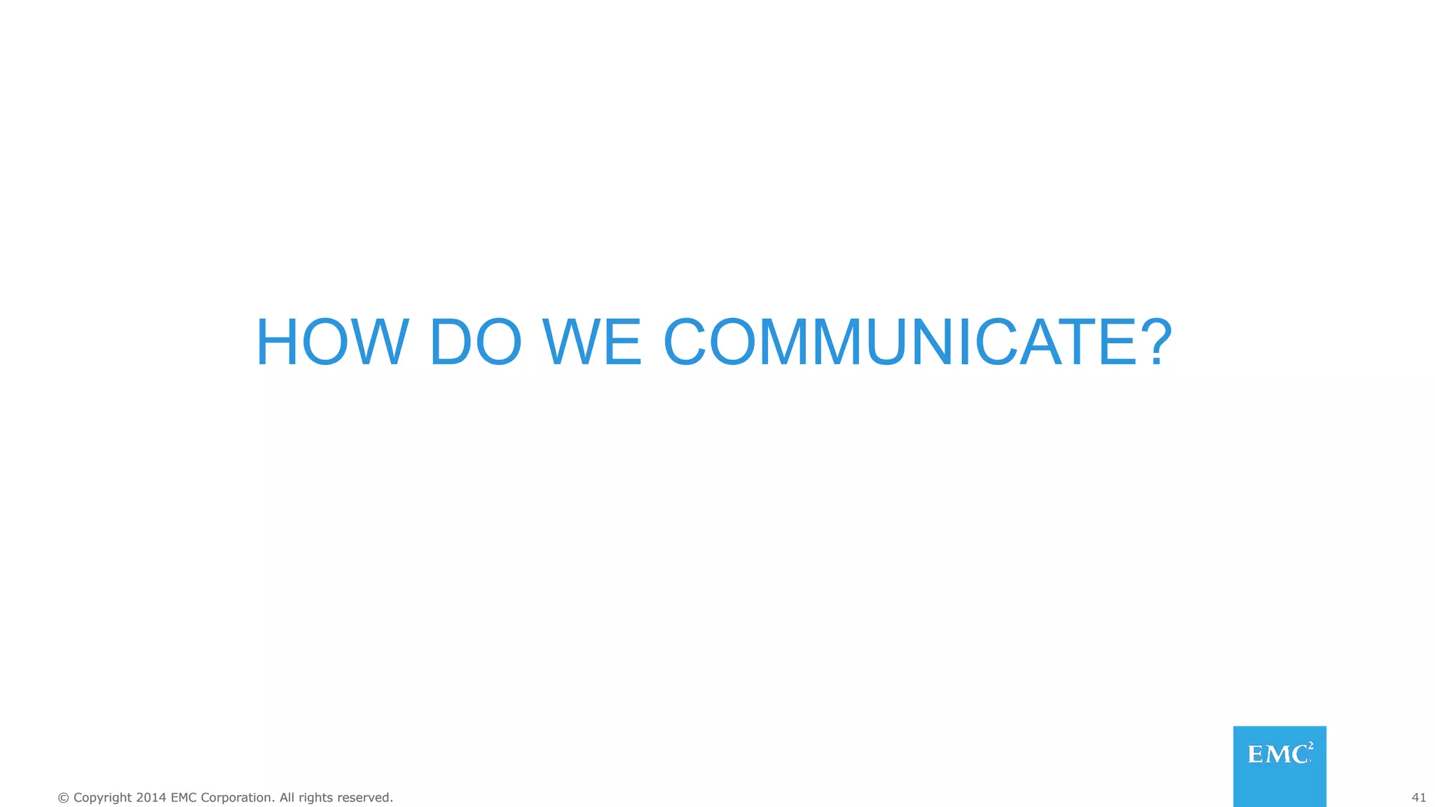 41© Copyright 2014 EMC Corporation. All rights reserved.© Copyright 2014 EMC Corporation. All rights reserved.
HOW DO WE COMMUNICATE?
 