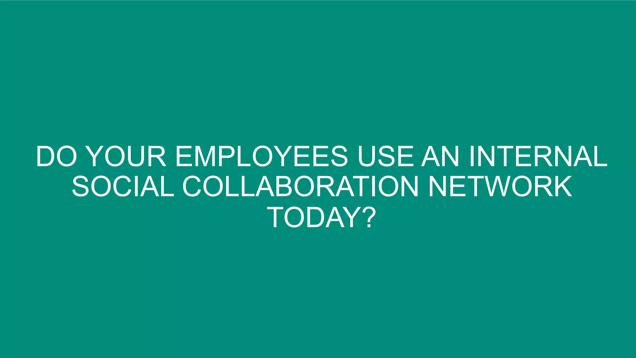 46© Copyright 2015 EMC Corporation. All rights reserved.
DO YOUR EMPLOYEES USE AN INTERNAL
SOCIAL COLLABORATION NETWORK
TODAY?
 