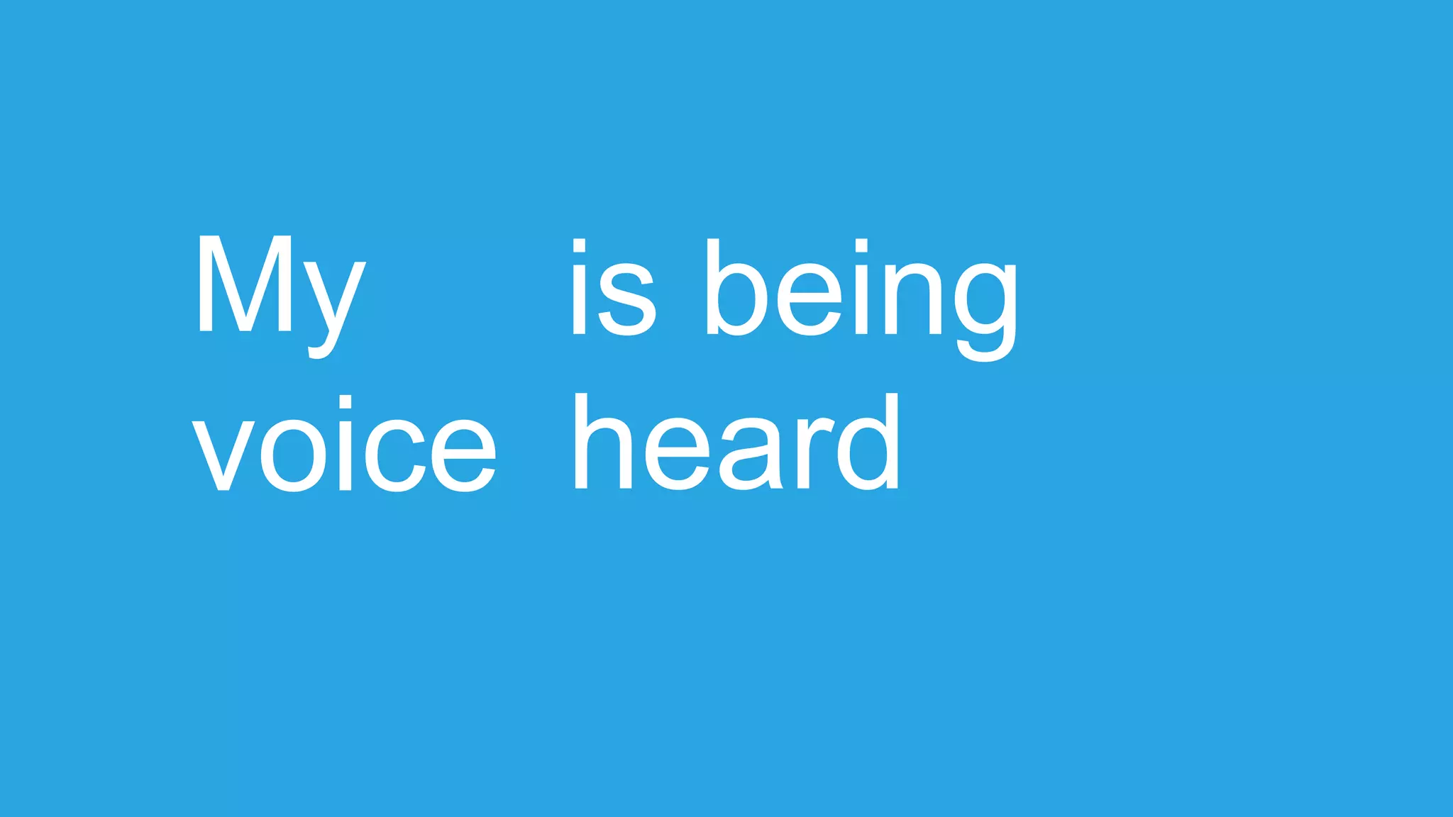 My
voice
is being
heard
 