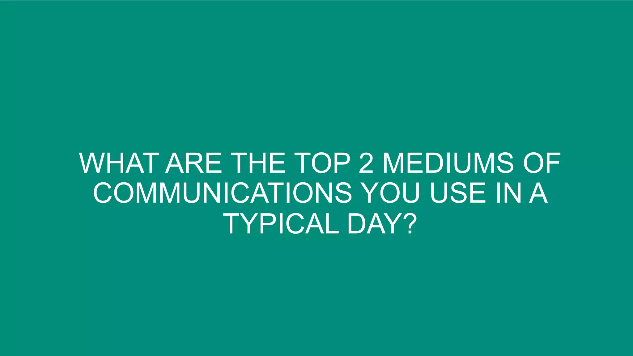 WHAT ARE THE TOP 2 MEDIUMS OF
COMMUNICATIONS YOU USE IN A
TYPICAL DAY?
 