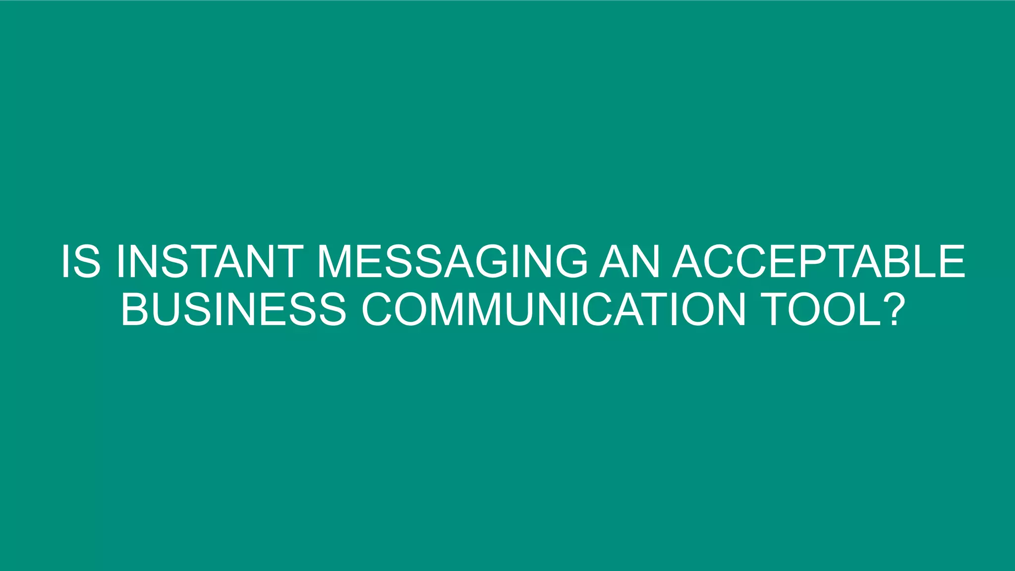 IS INSTANT MESSAGING AN ACCEPTABLE
BUSINESS COMMUNICATION TOOL?
 