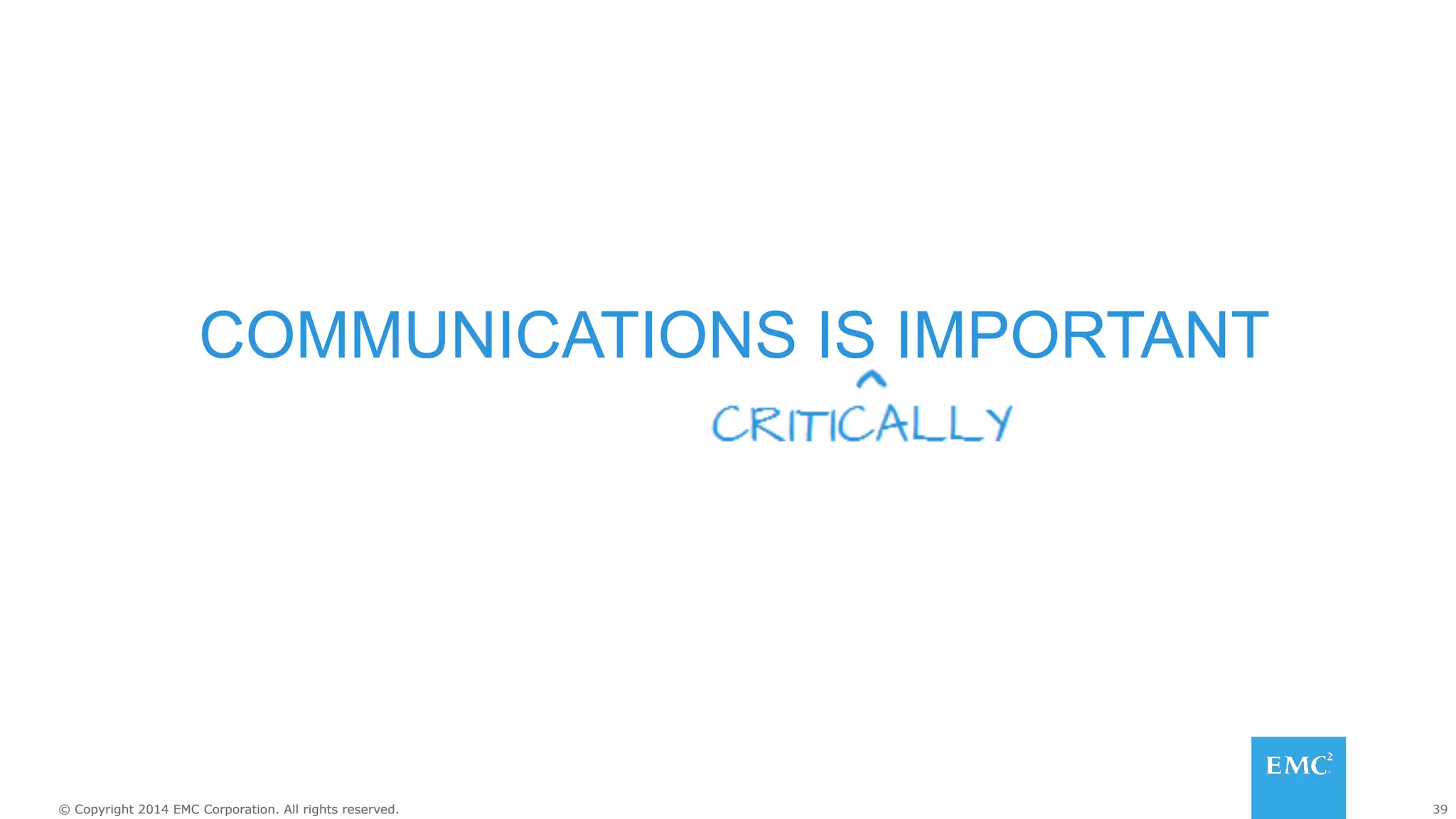 39© Copyright 2014 EMC Corporation. All rights reserved.© Copyright 2014 EMC Corporation. All rights reserved.
COMMUNICATIONS IS IMPORTANT
 