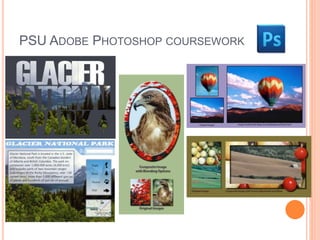 PSU ADOBE PHOTOSHOP COURSEWORK 
 