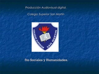 Producción Audiovisual digital.

 Colegio Superior San Martín




5to Sociales y Humanidades.
 