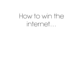 How to win the
internet…
and why we need to
talk about Kevin
(Costner)
 