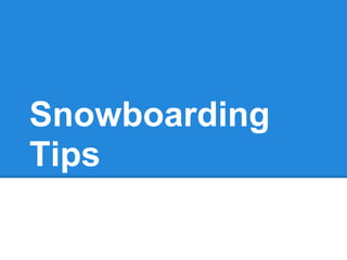 Snowboarding
Tips
 