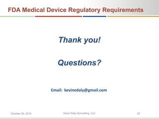 Kevin Daly Consulting, LLCOctober 28, 2016 25
FDA Medical Device Regulatory Requirements
Thank you!
Questions?
Email: kevinedaly@gmail.com
 