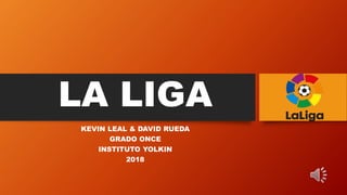 LA LIGA
KEVIN LEAL & DAVID RUEDA
GRADO ONCE
INSTITUTO YOLKIN
2018
 
