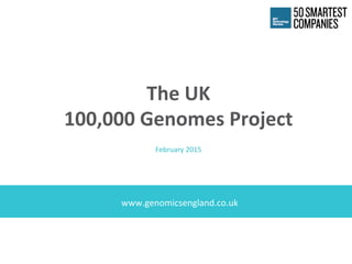  
www.genomicsengland.co.uk	
  	
  
The	
  UK	
  
100,000	
  Genomes	
  Project	
  
	
  
February	
  2015	
  
 