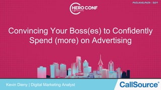 Convincing Your Boss(es) to Confidently
Spend (more) on Advertising
Kevin Dieny | Digital Marketing Analyst
 