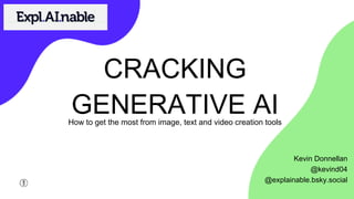 CRACKING
GENERATIVE AI
How to get the most from image, text and video creation tools
Kevin Donnellan
@kevind04
@explainable.bsky.social
 