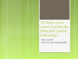 10 Points as to
what Constitutes
Effective Online
Instruction
Also essential
POLICYS AND PROCEDURES
 