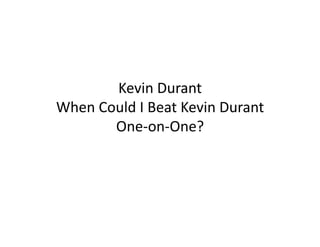 Kevin	
  Durant	
  
When	
  Could	
  I	
  Beat	
  Kevin	
  Durant	
  
          One-­‐on-­‐One?	
  
 