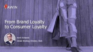 From Brand Loyalty
to Consumer Loyalty
Kevin Edwards
Global Strategy Director, Awin
 