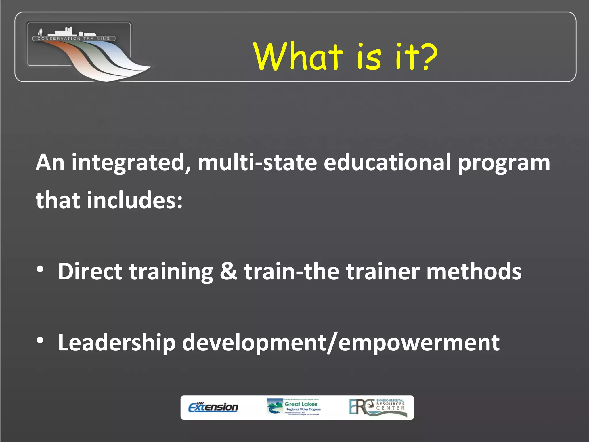 What is it?
An integrated, multi-state educational program
that includes:
• Direct training & train-the trainer methods
• Leadership development/empowerment
 