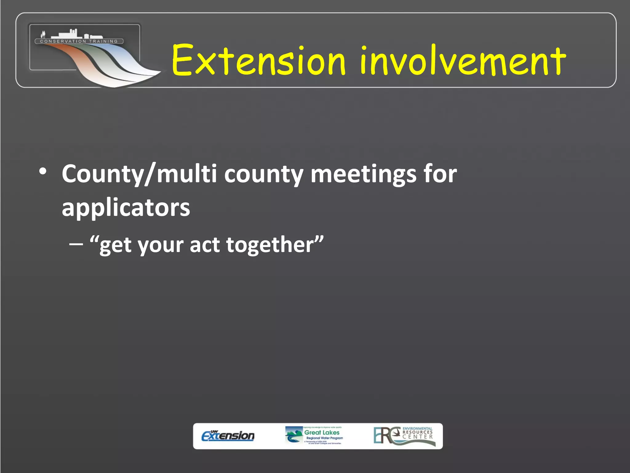 Extension involvement
• County/multi county meetings for
applicators
– “get your act together”
 
