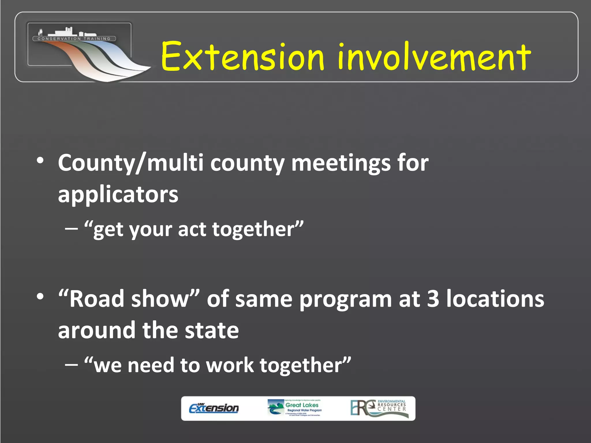Extension involvement
• County/multi county meetings for
applicators
– “get your act together”
• “Road show” of same program at 3 locations
around the state
– “we need to work together”
 
