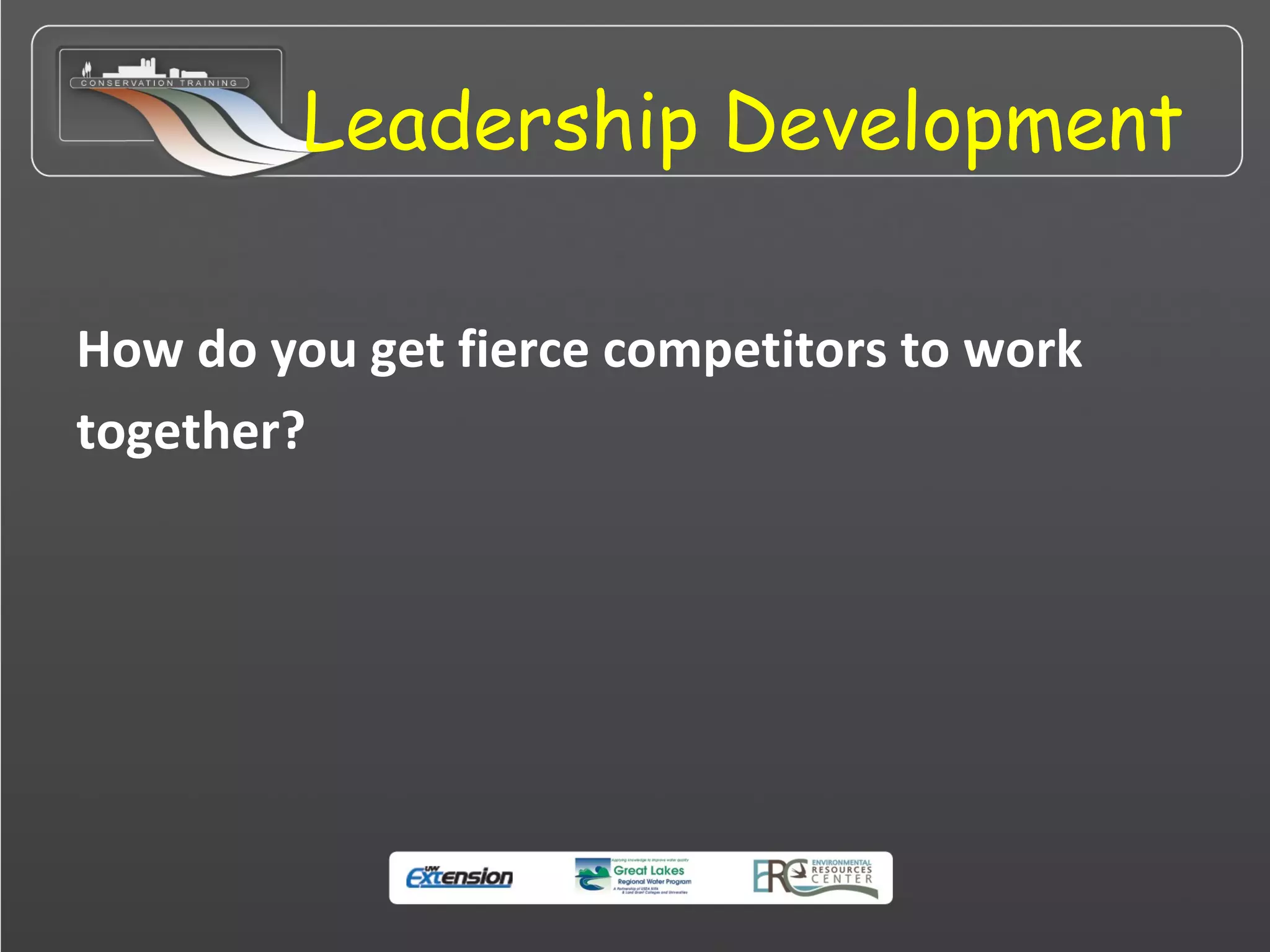 Leadership Development
How do you get fierce competitors to work
together?
 