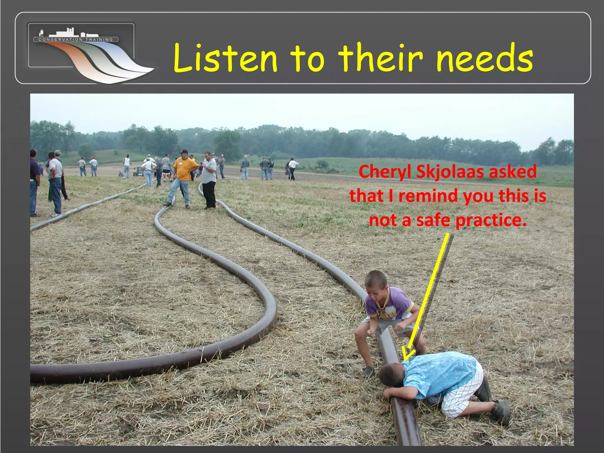 Listen to their needs
Cheryl Skjolaas asked
that I remind you this is
not a safe practice.
 
