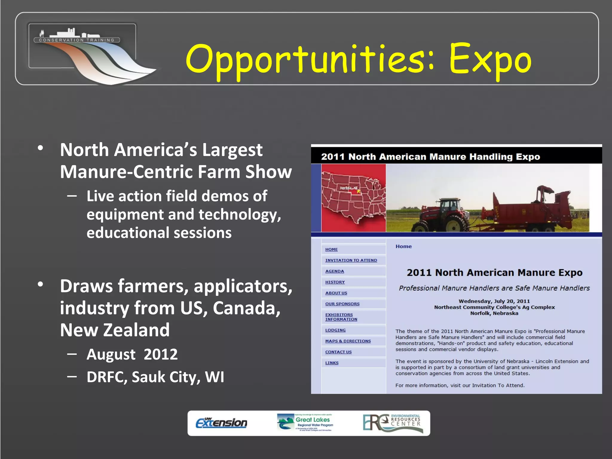Opportunities: Expo
• North America’s Largest
Manure-Centric Farm Show
– Live action field demos of
equipment and technology,
educational sessions
• Draws farmers, applicators,
industry from US, Canada,
New Zealand
– August 2012
– DRFC, Sauk City, WI
 