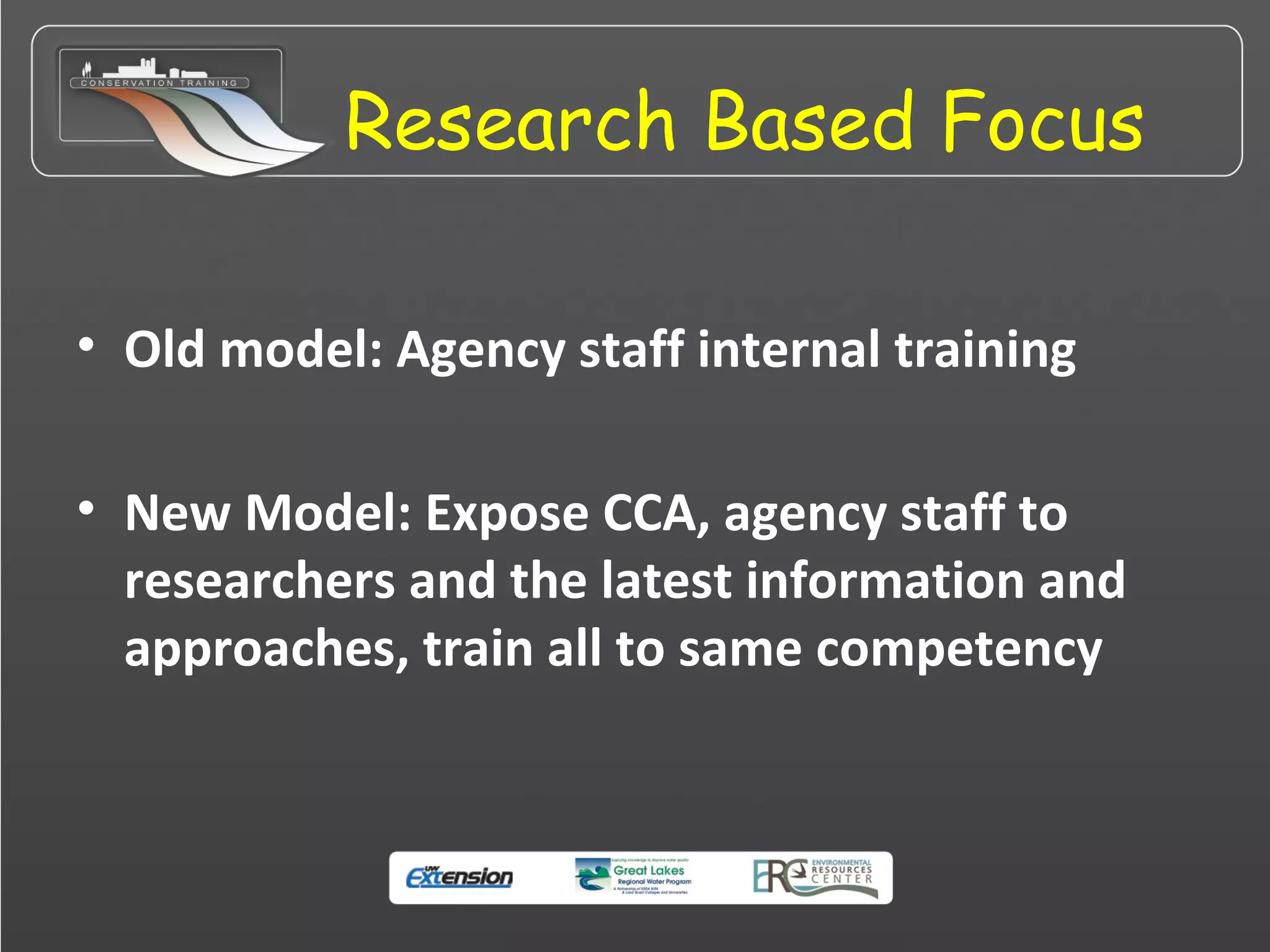 Research Based Focus
• Old model: Agency staff internal training
• New Model: Expose CCA, agency staff to
researchers and the latest information and
approaches, train all to same competency
 