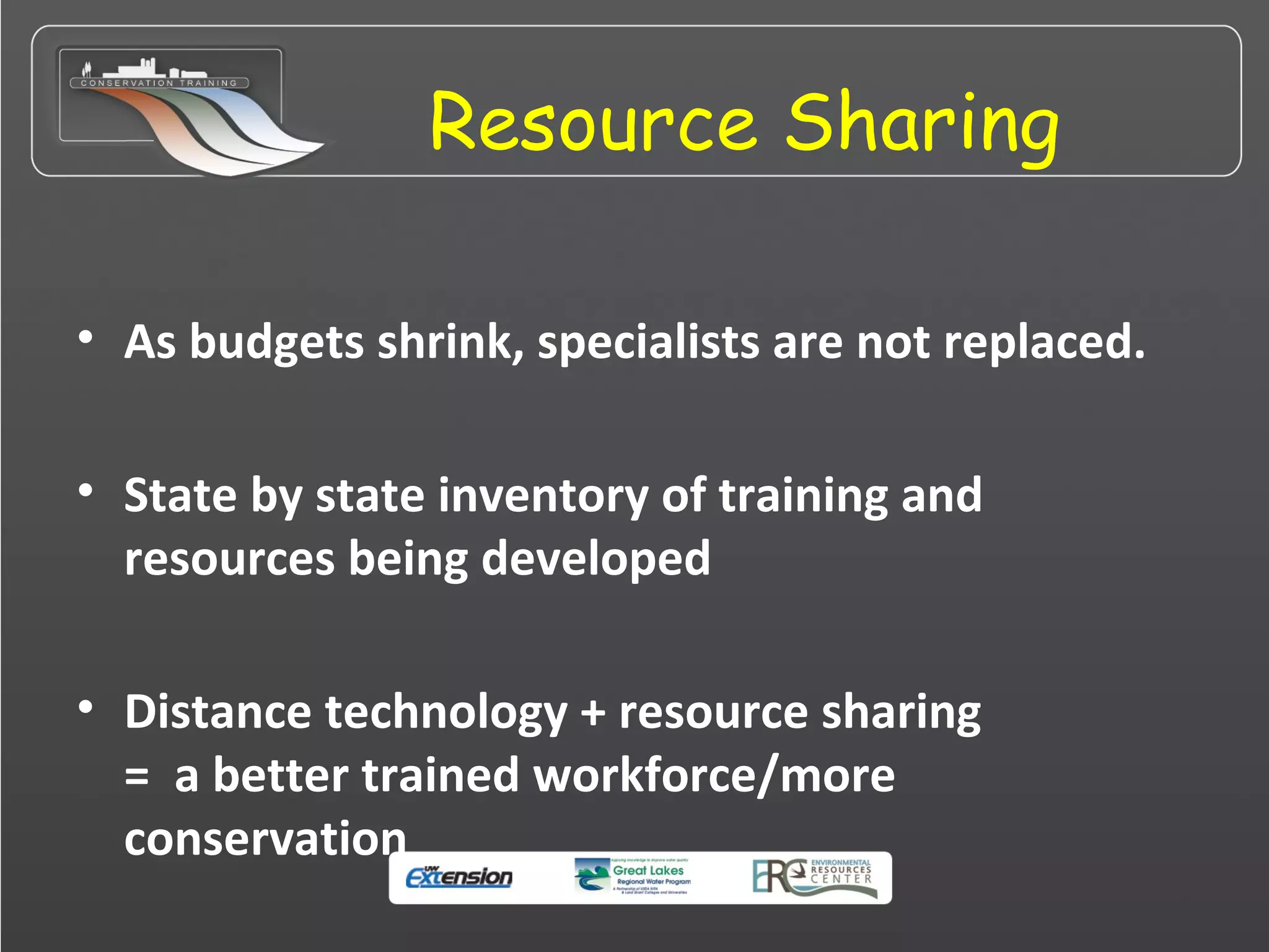 Resource Sharing
• As budgets shrink, specialists are not replaced.
• State by state inventory of training and
resources being developed
• Distance technology + resource sharing
= a better trained workforce/more
conservation
 