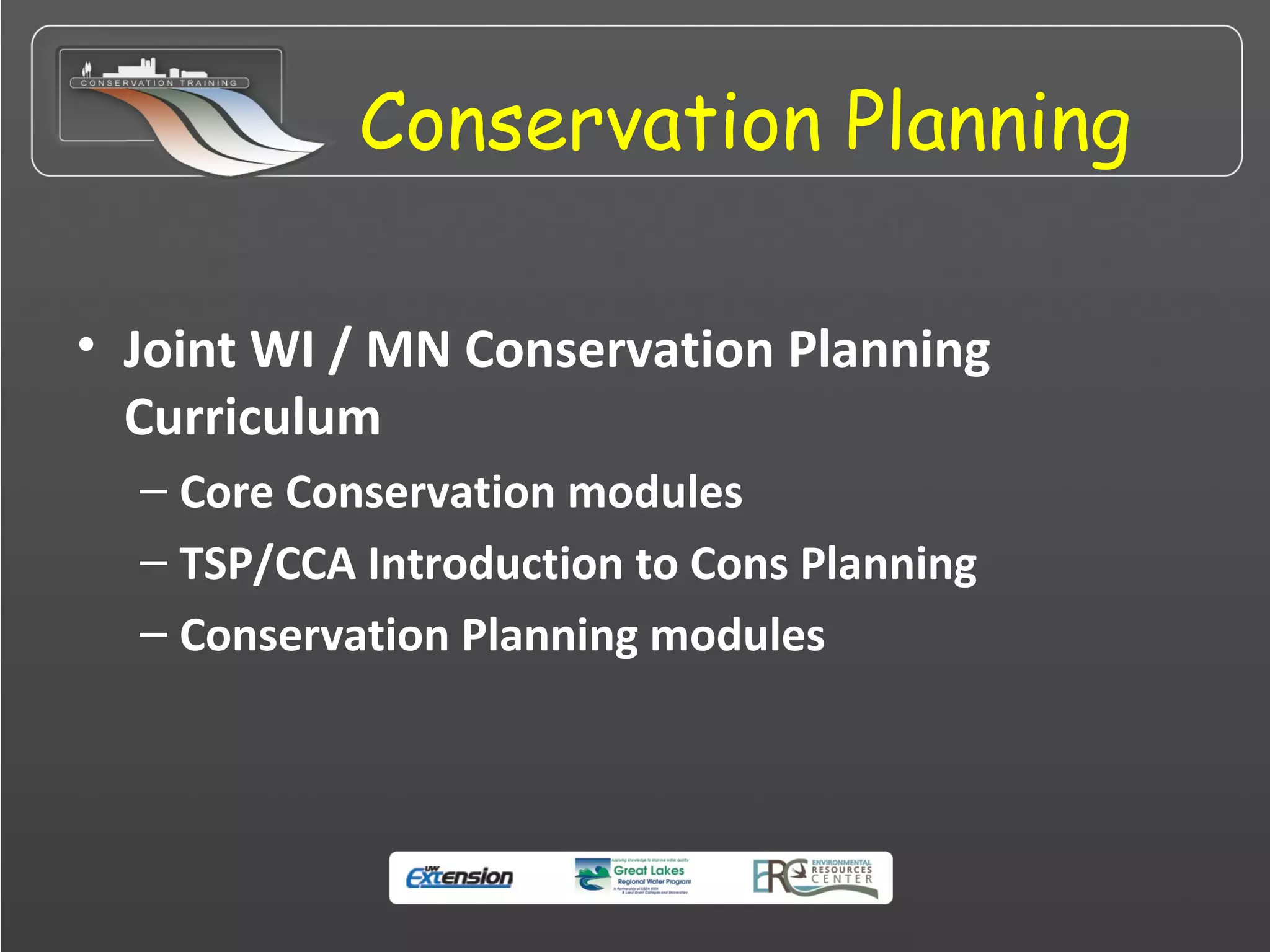 Conservation Planning
• Joint WI / MN Conservation Planning
Curriculum
– Core Conservation modules
– TSP/CCA Introduction to Cons Planning
– Conservation Planning modules
 