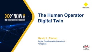 Kevin L. Finnan
Digital Transformation Consultant
Yokogawa
The Human Operator
Digital Twin
 