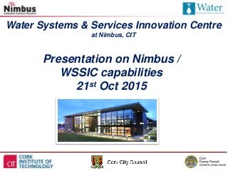 Water Systems & Services Innovation Centre
at Nimbus, CIT
Presentation on Nimbus /
WSSIC capabilities
21st Oct 2015
 