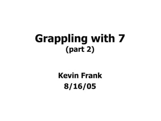 Grappling with 7 (part 2) Kevin Frank 8/16/05 