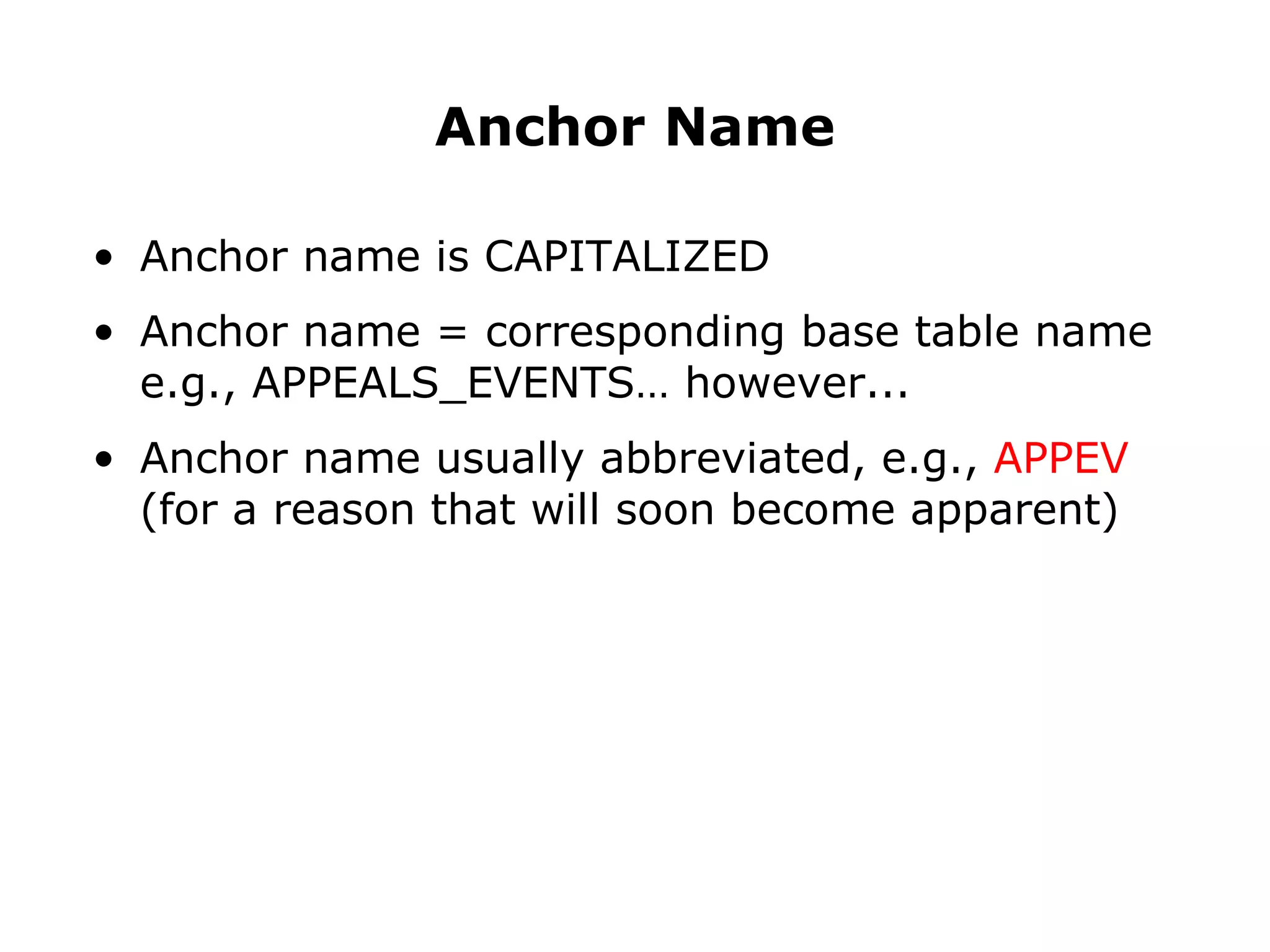 Anchor name is CAPITALIZED Anchor name = corresponding base table name e.g., APPEALS_EVENTS… however... Anchor name usually abbreviated, e.g.,  APPEV (for a reason that will soon become apparent) Anchor Name 