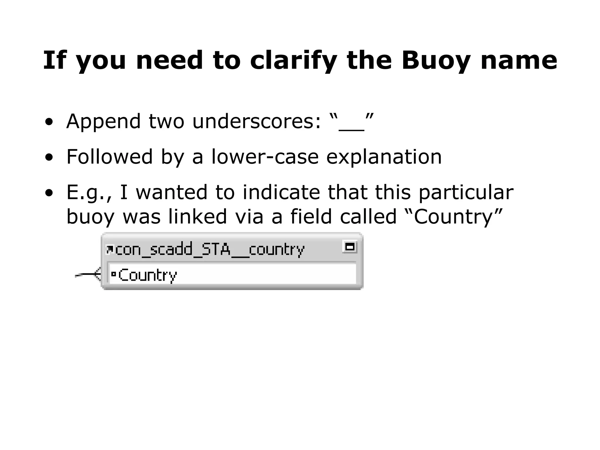 Append two underscores: “__” Followed by a lower-case explanation E.g., I wanted to indicate that this particular buoy was linked via a field called “Country” If you need to clarify the Buoy name 