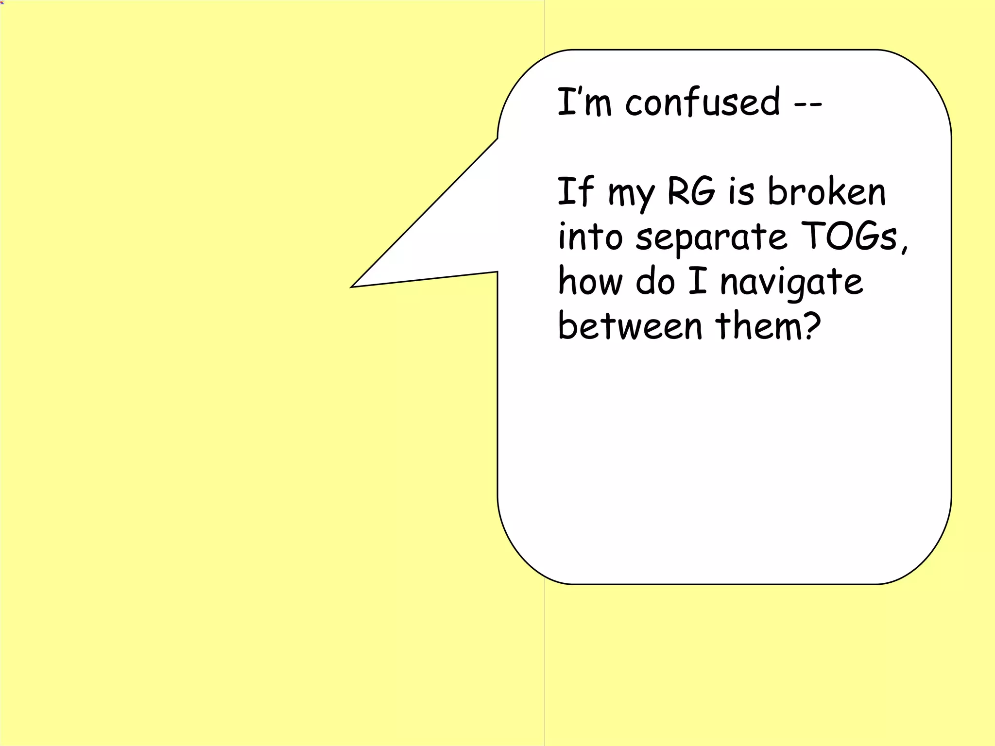 I’m confused -- If my RG is broken into separate TOGs, how do I navigate between them? 