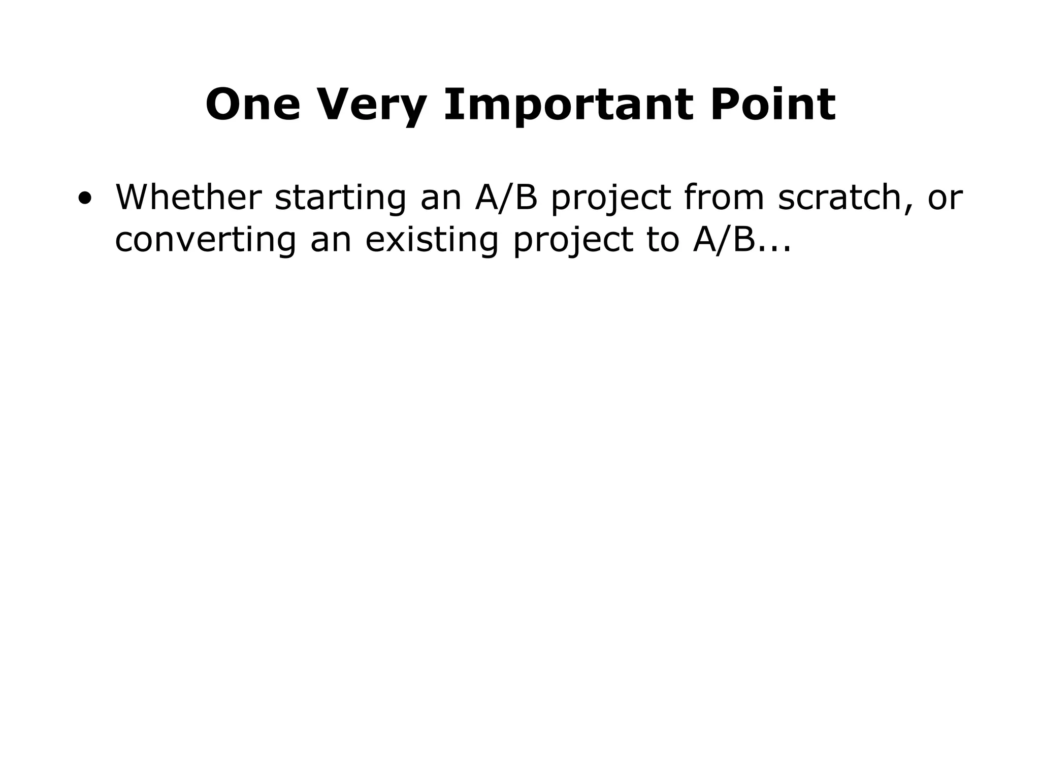 Whether starting an A/B project from scratch, or converting an existing project to A/B... One Very Important Point 