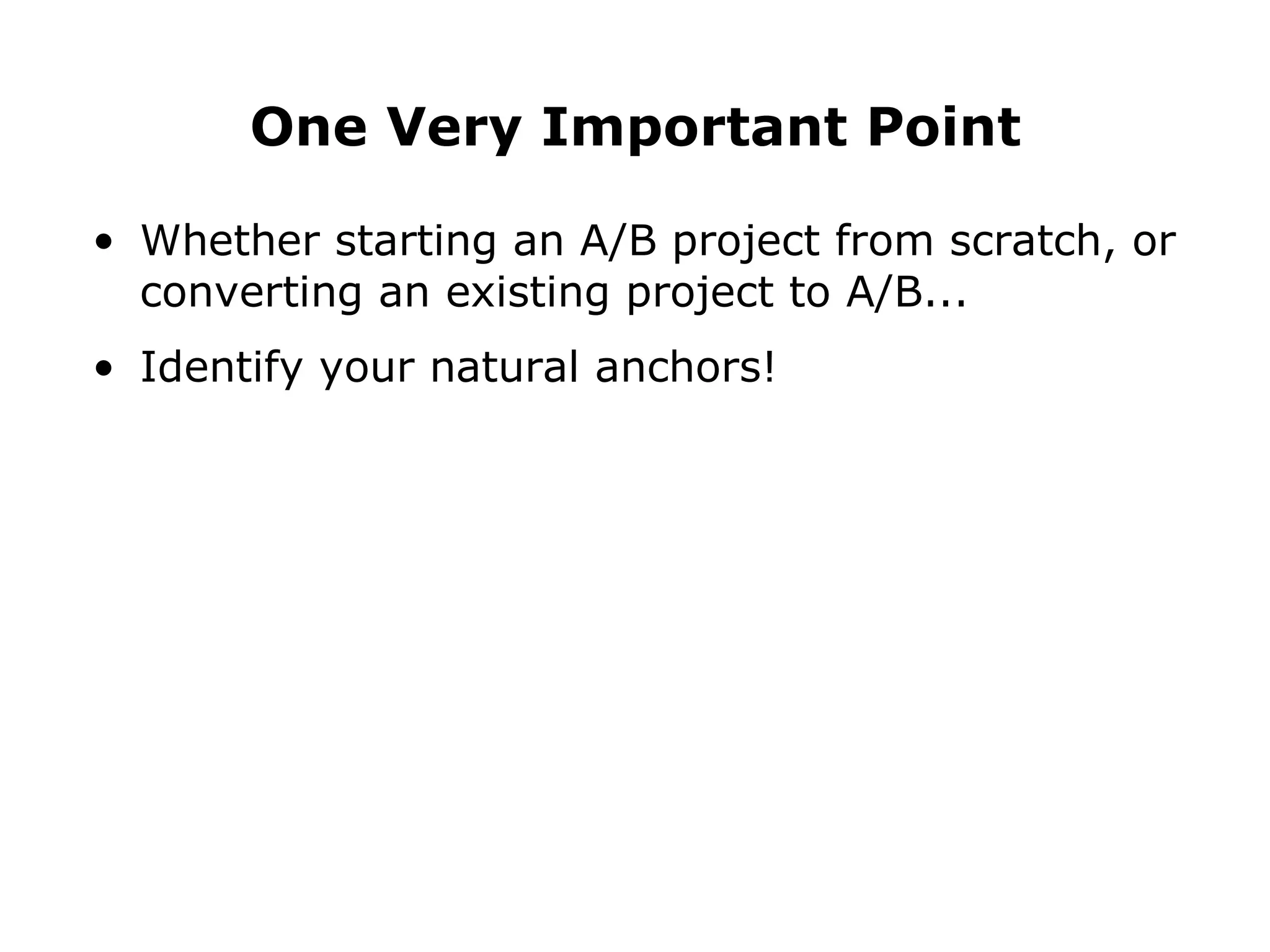 Whether starting an A/B project from scratch, or converting an existing project to A/B... Identify your natural anchors! One Very Important Point 
