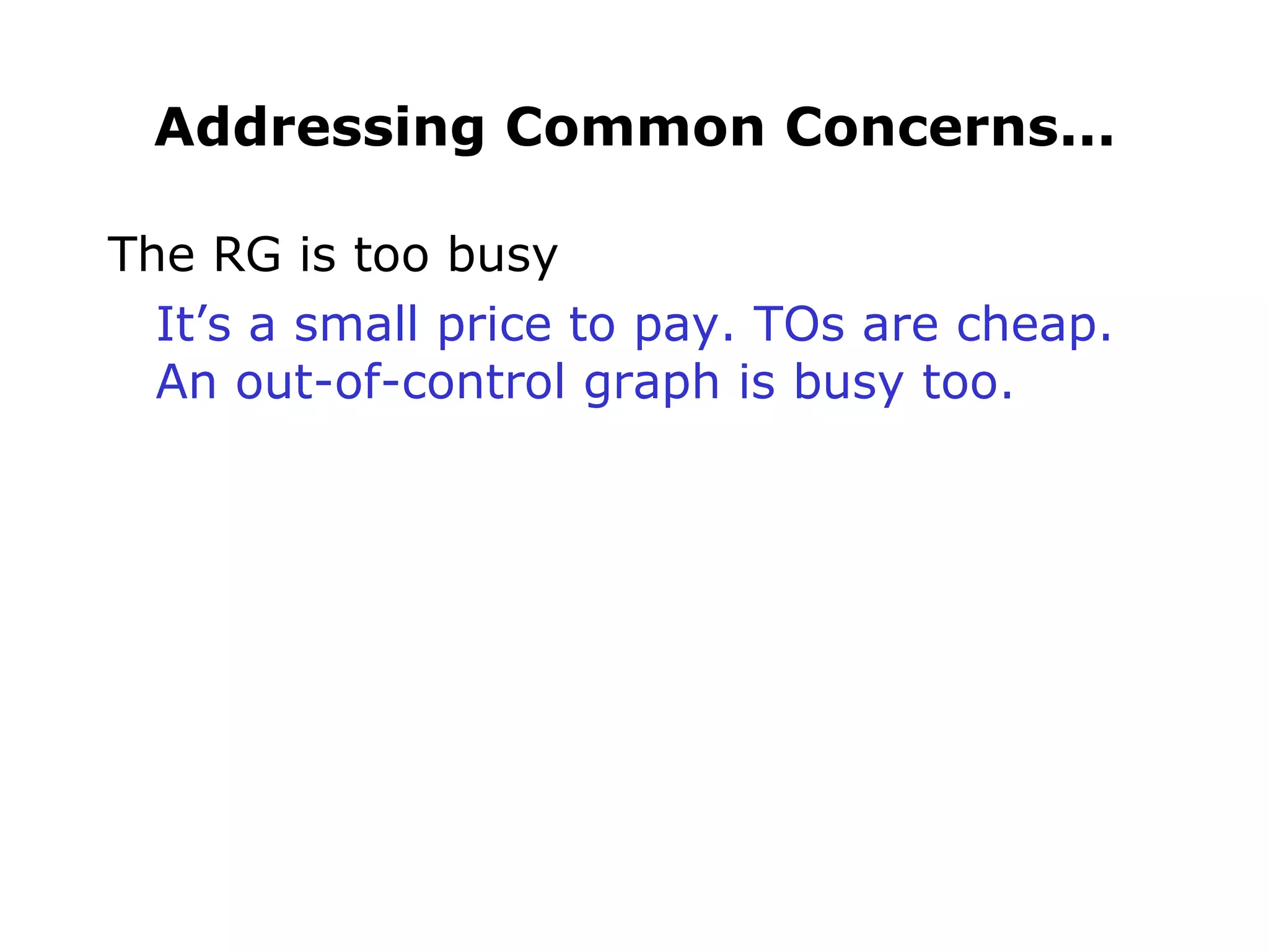 Addressing Common Concerns... The RG is too busy It’s a small price to pay. TOs are cheap. An out-of-control graph is busy too. 